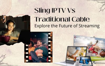Sling IPTV Vs Traditional Cable: Explore the Future of Streaming